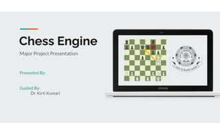 Chess Engine
Major Project Presentation
Presented By:
Guided By:
Dr. Kirti Kumari
 