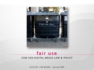 fair use
CO M 5 5 8 D IGITA L M E D IA LAW & PO LICY


      FILIZ EFE –UW MCDM – Spring 2009
 