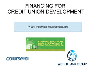 FINANCING FOR
CREDIT UNION DEVELOPMENT
FX Budi Widyatmoko (fxbudiw@yahoo.com)
 