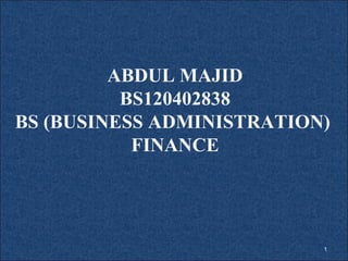 ABDUL MAJID
BS120402838
BS (BUSINESS ADMINISTRATION)
FINANCE
1
 