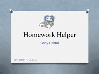 Homework Helper
                             Carly Cabral



Carly Cabral, H.H. 2/17/13
 