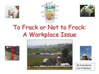 To Frack or Not to Frack:
A Workplace Issue

By Greg Byerly,
Ace Employee

 