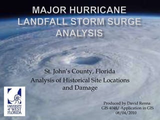 Major Hurricane Landfall Storm Surge Analysis  St. John’s County, Florida Analysis of Historical Site Locations and Damage   Produced by David Renna GIS 4048/ Application in GIS               08/04/2010 