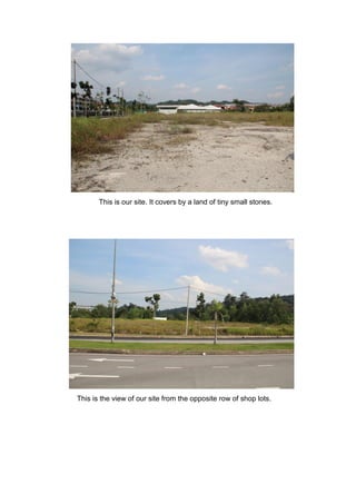 This is our site. It covers by a land of tiny small stones.
This is the view of our site from the opposite row of shop lots.
 