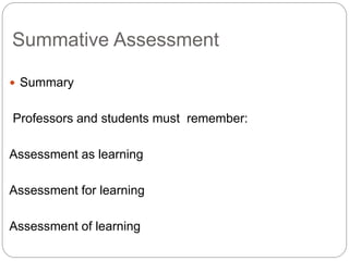 Summative Assessment
? Summary
Professors and students must remember:
Assessment as learning
Assessment for learning
Assessment of learning
 