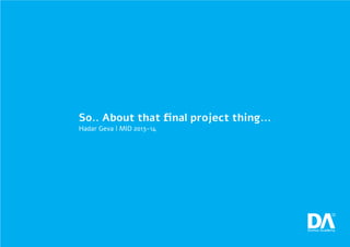 So.. About that final project thing...
Hadar Geva | MID 2013-14
 