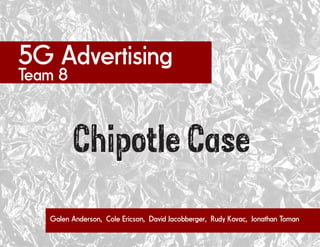 5G Advertising
Team 8
Chipotle Case
Galen Anderson, Cole Ericson, David Jacobberger, Rudy Kovac, Jonathan Toman
 