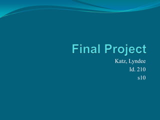 Final Project Katz, Lyndee Id. 210 s10 