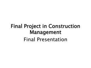 Final Project in Construction
Management
Final Presentation
 