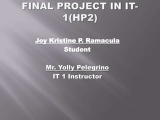 Final project in IT-1(HP2) Joy Kristine P. Ramacula Student Mr. YollyPelegrino IT 1 Instructor 