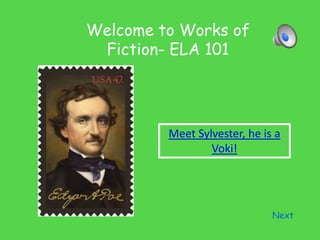 Welcome to Works of
Fiction- ELA 101
Next
Meet Sylvester, he is a
Voki!
 