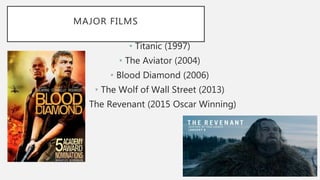 MAJOR FILMS
• Titanic (1997)
• The Aviator (2004)
• Blood Diamond (2006)
• The Wolf of Wall Street (2013)
• The Revenant (2015 Oscar Winning)
 