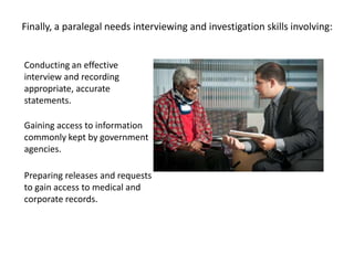 Finally, a paralegal needs interviewing and investigation skills involving:


Conducting an effective
interview and record...