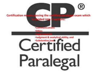 Certification means passing the certified paralegal exam which
                  is divided into 5 sections:

            ...