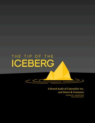 T H E T I P O F T H E
ICEBERG
A	Brand	Audit	of	Caterpillar	Inc.	
and	Deere	&	Company
PREPARED	BY	J.	ADEMAR	PEREZ
FOR	CATERPILLAR	INC.	
 