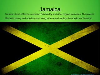 Jamaica
Jamaica Home of famous musician Bob Marley and other reggae musicians. The place is
filled with beauty and wonder come along with me and explore the wonders of Jamaica!
 