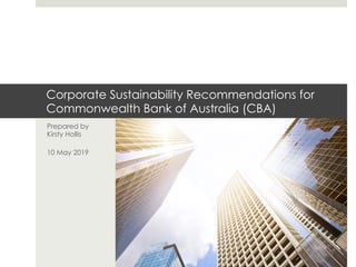 Corporate Sustainability Recommendations for
Commonwealth Bank of Australia (CBA)
Prepared by
Kirsty Hollis
10 May 2019
 