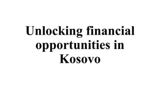Unlocking financial
opportunities in
Kosovo
 