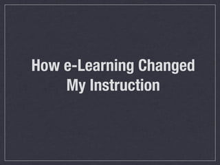 How e-Learning Changed
    My Instruction
 