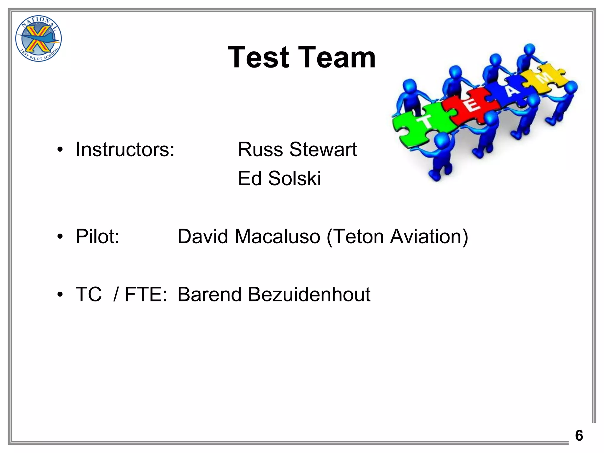 6
Test Team
• Instructors: Russ Stewart
Ed Solski
• Pilot: David Macaluso (Teton Aviation)
• TC / FTE: Barend Bezuidenhout
 