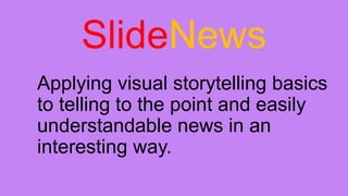 SlideNews
Applying visual storytelling basics
to telling to the point and easily
understandable news in an
interesting way.
 