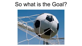 So what is the Goal?
 