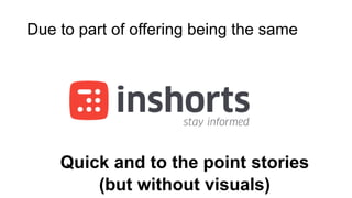 Due to part of offering being the same
Quick and to the point stories
(but without visuals)
 
