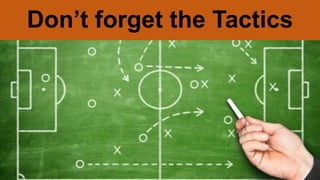Don’t forget the Tactics
 