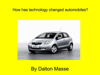 How has technology changed automobiles?




         By Dalton Masse
 