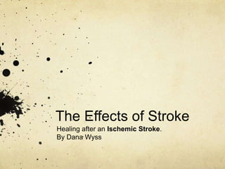 The Effects of Stroke
Healing after an Ischemic Stroke.
By Dana Wyss
 