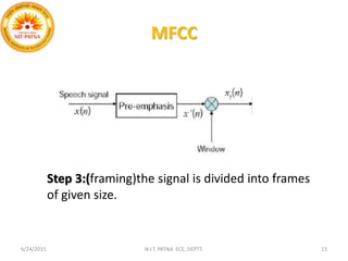 MFCC
6/24/2015 N.I.T. PATNA ECE, DEPTT. 15
Step 3:(framing)the signal is divided into frames
of given size.
 
