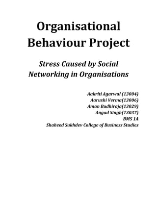 Organisational
Behaviour Project
Stress Caused by Social
Networking in Organisations
Aakriti Agarwal (13004)
Aarushi Verma(13006)
Aman Budhiraja(13029)
Angad Singh(13037)
BMS 1A
Shaheed Sukhdev College of Business Studies
 