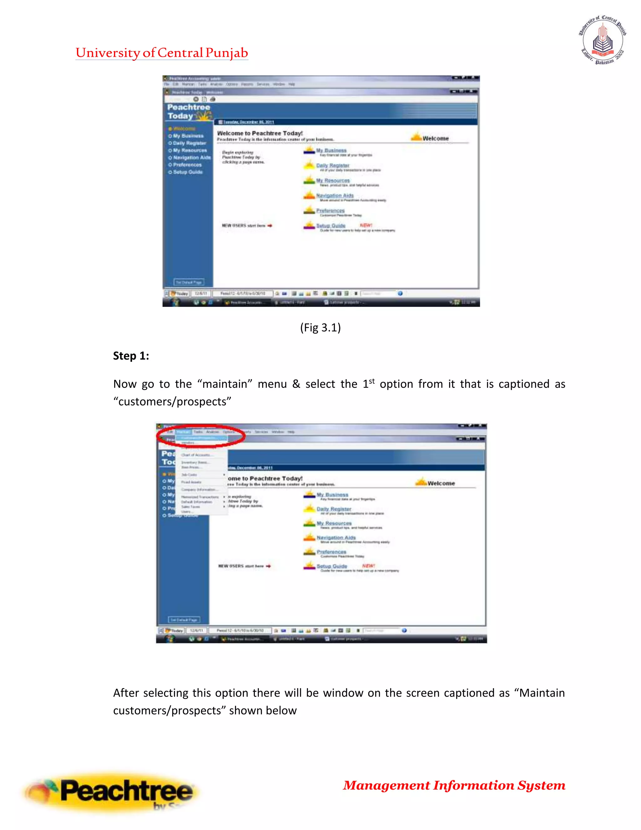 UniversityofCentralPunjab
Management Information System
(Fig 3.1)
Step 1:
Now go to the “maintain” menu & select the 1st option from it that is captioned as
“customers/prospects”
After selecting this option there will be window on the screen captioned as “Maintain
customers/prospects” shown below
 