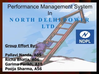 Performance Management System In NORTH DELHI POWER LTD. Group Effort By : Pallavi Nanda, A05 Richa Bhatia, A06 Garima Parikh, A18 Pooja Sharma, A56 
