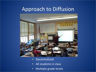 Approach to Diffusion Decentralized All students in class Multiple grade levels 