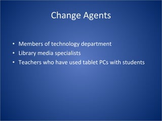 Change Agents Members of technology department Library media specialists  Teachers who have used tablet PCs with students 