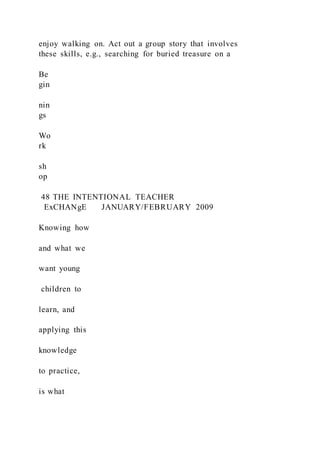 enjoy walking on. Act out a group story that involves
these skills, e.g., searching for buried treasure on a
Be
gin
nin
gs
Wo
rk
sh
op
48 THE INTENTIONAL TEACHER
ExCHANgE JANUARY/FEBRUARY 2009
Knowing how
and what we
want young
children to
learn, and
applying this
knowledge
to practice,
is what
 