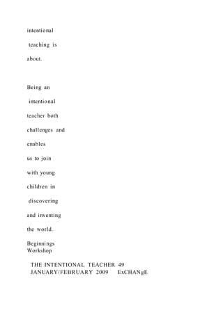 intentional
teaching is
about.
Being an
intentional
teacher both
challenges and
enables
us to join
with young
children in
discovering
and inventing
the world.
Beginnings
Workshop
THE INTENTIONAL TEACHER 49
JANUARY/FEBRUARY 2009 ExCHANgE
 