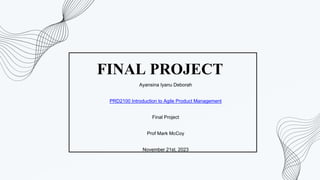 FINAL PROJECT
Ayansina Iyanu Deborah
PRD2100 Introduction to Agile Product Management
Final Project
Prof Mark McCoy
November 21st, 2023
 