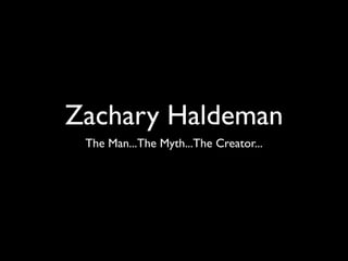 Zachary Haldeman
 The Man...The Myth...The Creator...
 