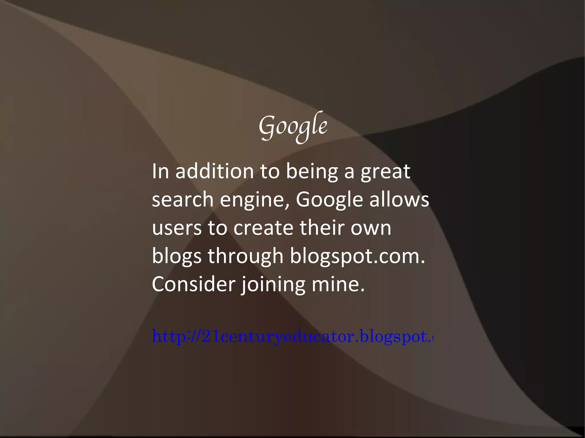 Google In addition to being a great search engine, Google allows users to create their own blogs through blogspot.com.  Consider joining mine. http://21centuryeducator.blogspot.com/ 