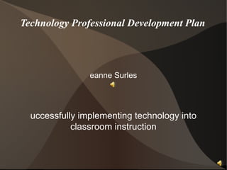 Technology Professional Development Plan Deanne Surles Successfully implementing technology into classroom instruction 