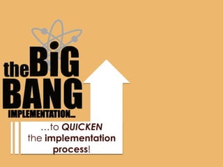 IMPLEMENTATION…
       …to QUICKEN
    the implementation
          process!
 