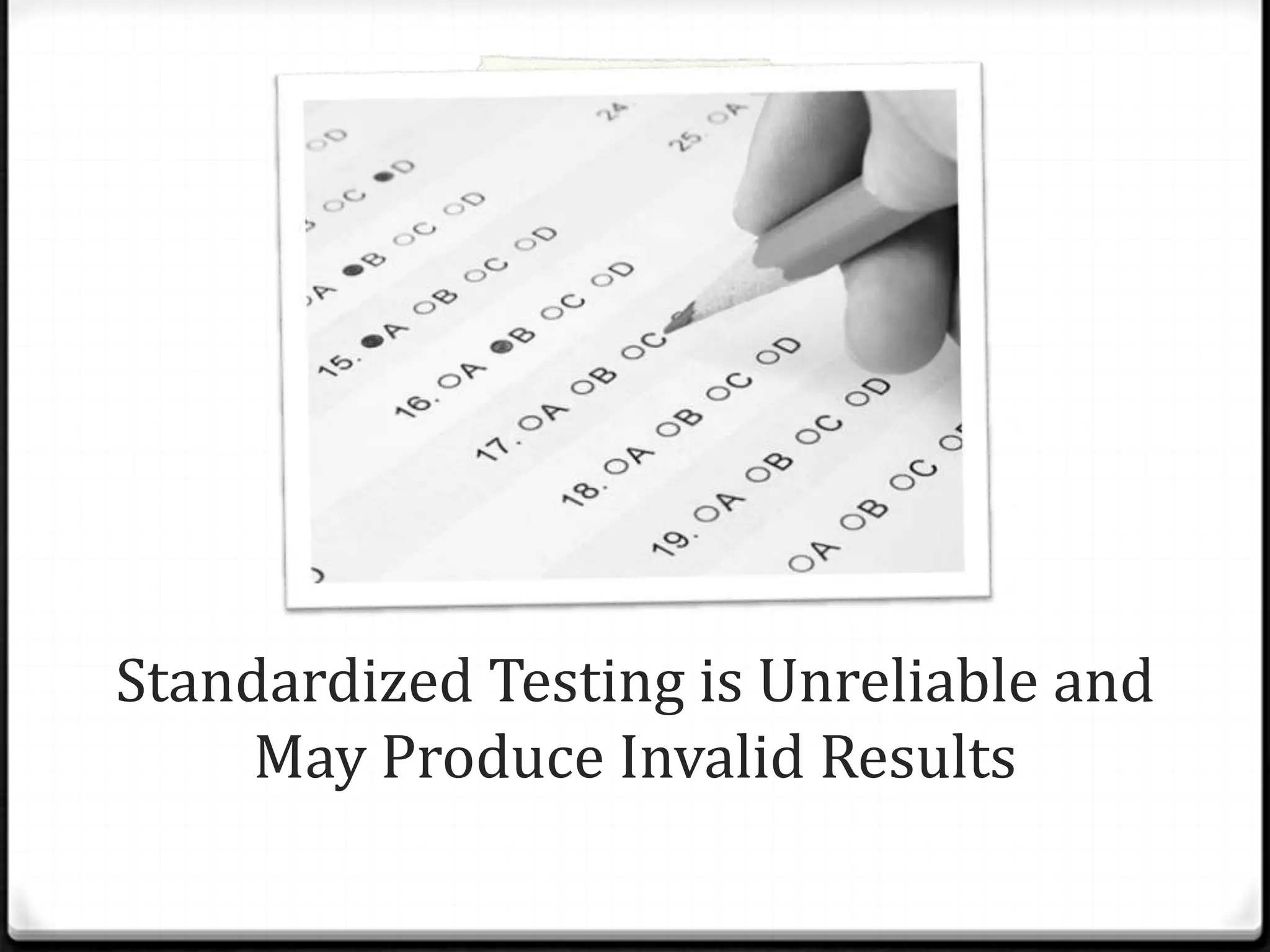 Standardized Testing is Unreliable and
     May Produce Invalid Results
 