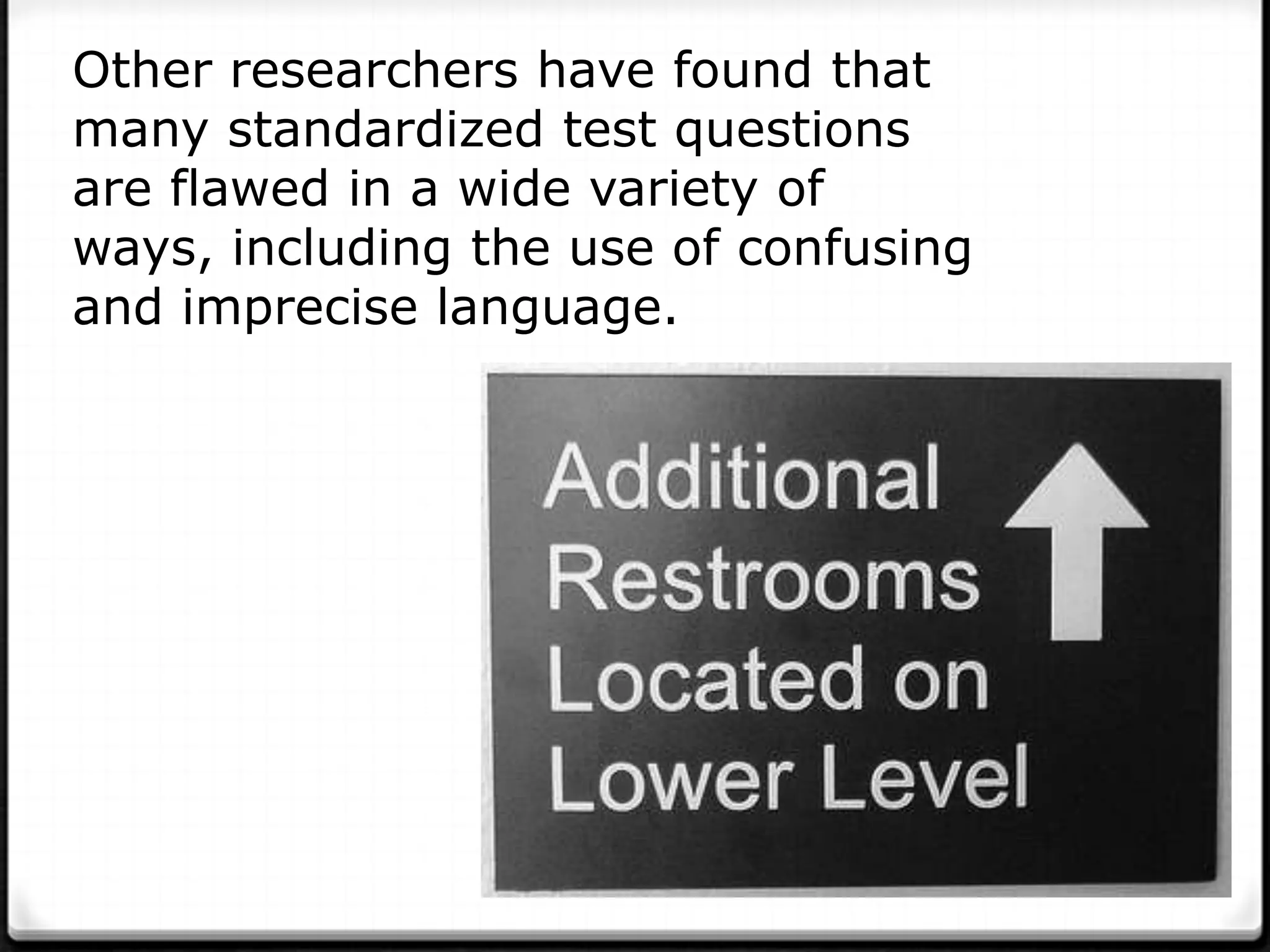 Other researchers have found that
many standardized test questions
are flawed in a wide variety of
ways, including the use of confusing
and imprecise language.
 