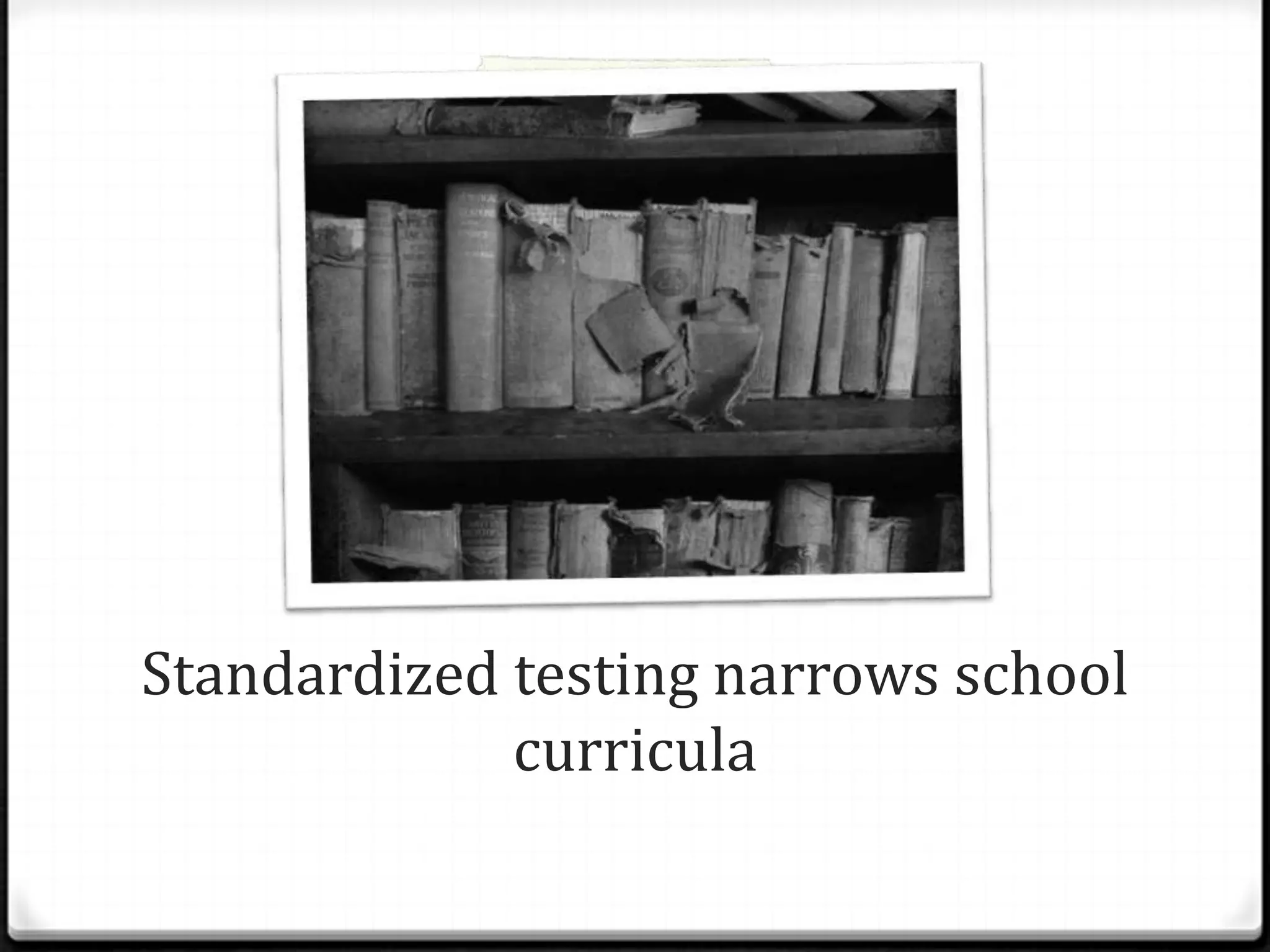 Standardized testing narrows school
             curricula
 