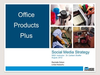 Office
Products
  Plus

           Social Media Strategy
           5822- Instructor: Dr. Carleen Shaffer
           August, 2012

           Rachelle Sokan
           Linda Holzschu
 