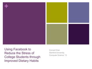 Using Facebook to Reduce the Stress of College Students through Improved Dietary Habits Conrad Chan Stanford University Computer Science ’13 