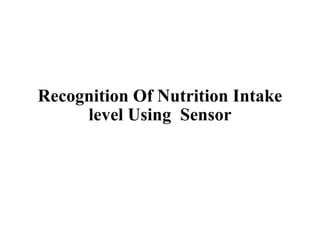 Recognition Of Nutrition Intake
level Using Sensor
 