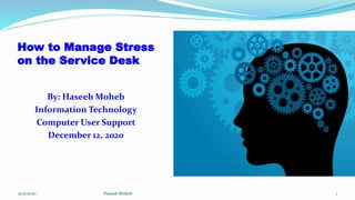 How to Manage Stress
on the Service Desk
By: Haseeb Moheb
Information Technology
Computer User Support
December 12, 2020
12/5/2020 1Haseeb Moheb
 